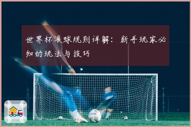 世界杯滚球规则详解：新手玩家必知的玩法与技巧
