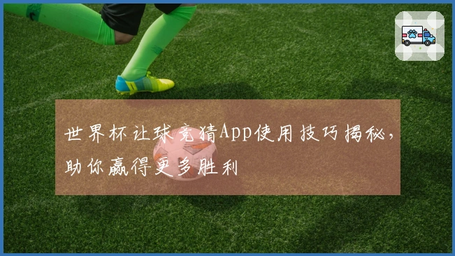 世界杯让球竞猜App使用技巧揭秘，助你赢得更多胜利