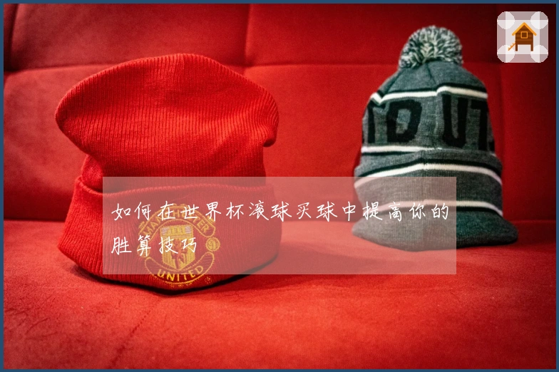 如何在世界杯滚球买球中提高你的胜算技巧