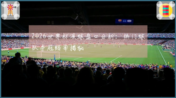 2026世界杯滚球盘口分析：热门球队夺冠赔率揭秘
