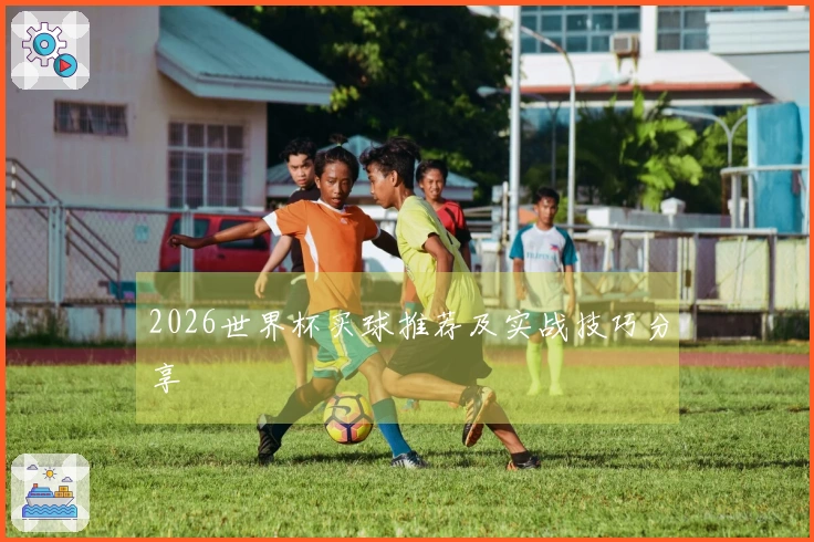 2026世界杯买球推荐及实战技巧分享