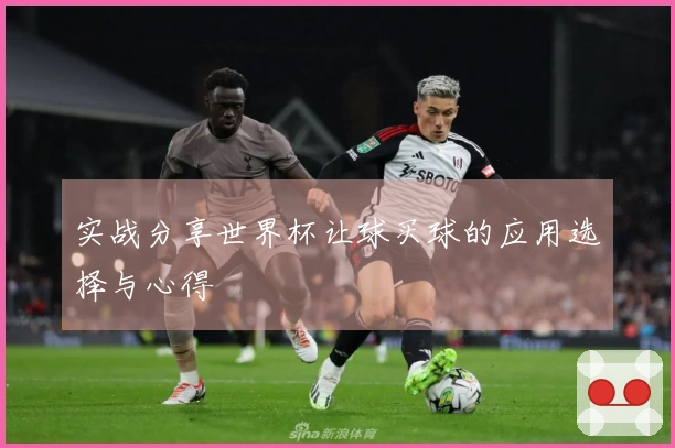 实战分享世界杯让球买球的应用选择与心得