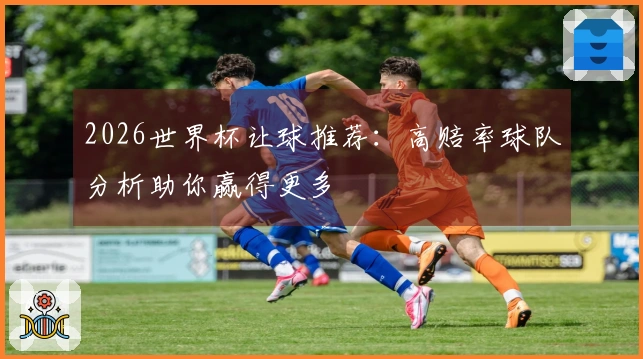 2026世界杯让球推荐：高赔率球队分析助你赢得更多