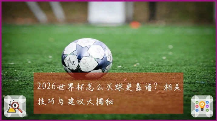 2026世界杯怎么买球更靠谱？相关技巧与建议大揭秘
