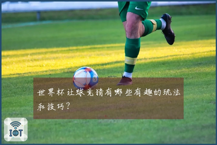 世界杯让球竞猜有哪些有趣的玩法和技巧？