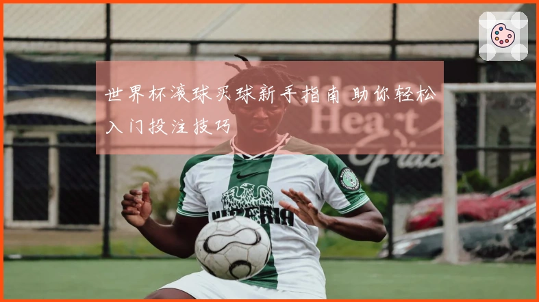 世界杯滚球买球新手指南 助你轻松入门投注技巧