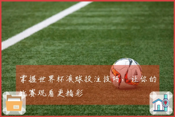 掌握世界杯滚球投注技巧，让你的比赛观看更精彩